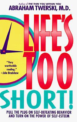 Life's Too Short! Pull the Plug on Self-Defeating Behavior and Turn on the Power of Self-Esteem 