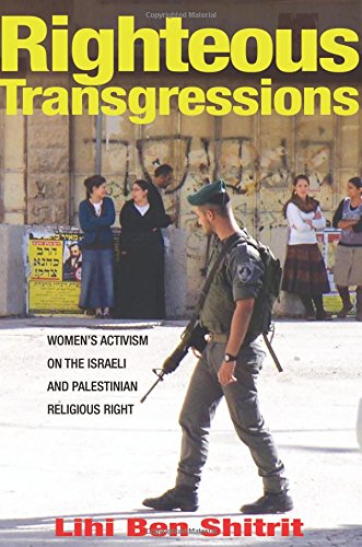 Righteous Transgressions: Women's Activism on the Israeli and Palestinian Religious Right (Princeton Studies in Muslim Politics, 61)