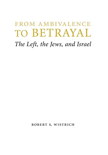 From Ambivalence to Betrayal: The Left, the Jews, and Israel (Studies in Antisemitism)