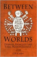 Between Worlds: Dybbuks, Exorcists, and Early Modern Judaism (Jewish Culture and Contexts)