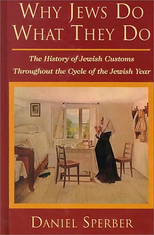 Why Jews Do What They Do: The History of Jewish Customs Throughout the Cycle of the Jewish Year