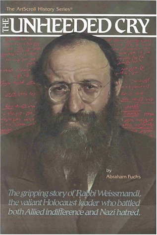 The Unheeded Cry: The Gripping Story of Rabbi Chaim Michael Dov Weissmandl, the Valian Holocaust Leader Who Battled Both Allied Indiffer (ArtScroll History)
