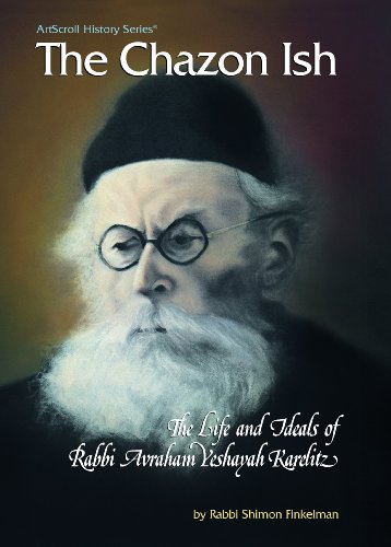Chazon Ish the Life and Ideals of Rabbi Avraham Yeshayah Karelitz: The Life and Ideals of Rabbi Avraham Yeshayah Karelitz (The Artscroll History Series)