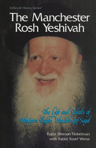 The Manchester Rosh Yeshivah: The Life and Ideals of Hagaon Rabbio Yehudah Zev Segal (ArtScroll History)