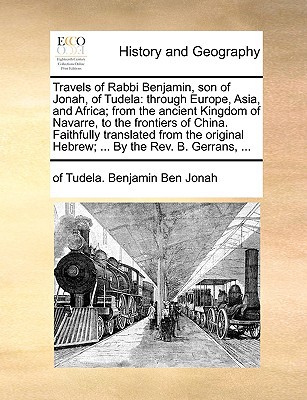 Travels of Rabbi Benjamin, son of Jonah, of Tudela: through Europe, Asia, and Africa; from the ancient Kingdom of Navarre, to the frontiers of China. ... Hebrew; ... By the Rev. B. Gerrans, ...