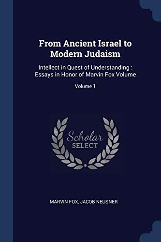 From Ancient Israel to Modern Judaism: Intellect in Quest of Understanding : Essays in Honor of Marvin Fox Volume; Volume 1