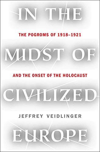 In the Midst of Civilized Europe: The Pogroms of 1918–1921 and the Onset of the Holocaust