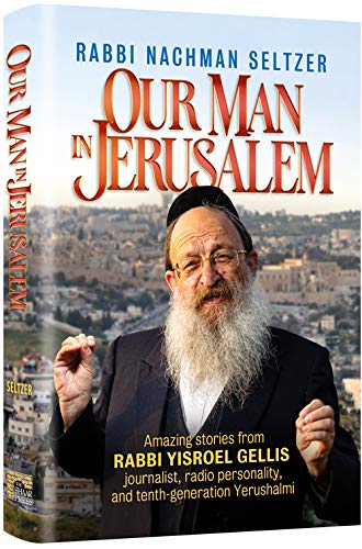 Our Man in Jerusalem Amazing stories from Rabbi Yisroel Gellis, journalist, radio personality, and tenth-generation Yerushalmi