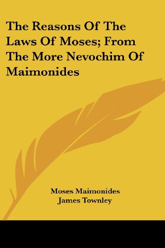 The Reasons Of The Laws Of Moses; From The More Nevochim Of Maimonides