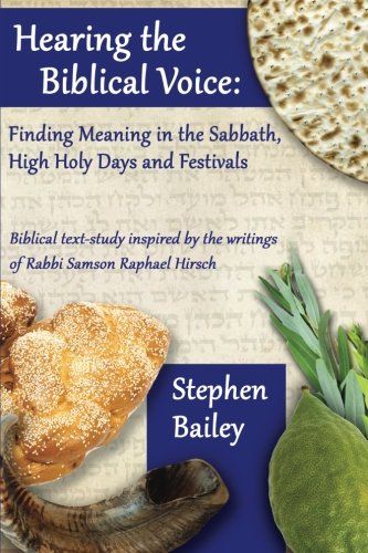 Hearing the Biblical Voice: Finding Meaning in the Sabbath, High Holy Days and Festivals: Biblical text-study inspired by the writings of Rabbi Samson Raphael Hirsch