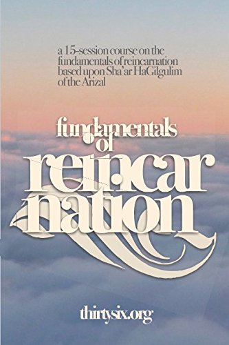 Fundamentals of Reincarnation: A course about the fundamentals of reincarnation based upon Sha’ar HaGilgulim from the Arizal