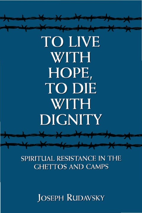 To Live with Hope, to Die with Dignity: Spiritual Resistance in the Ghettos and Camps