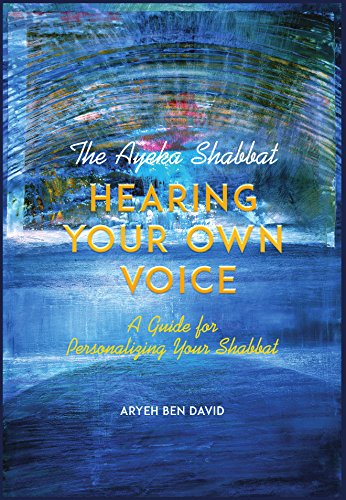 The Ayeka Shabbat: Hearing Your Own Voice A Guide for Personalizing Your Shabbat