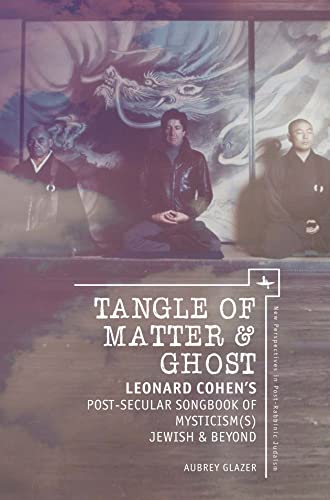 Tangle of Matter & Ghost: Leonard Cohen’s Post-Secular Songbook of Mysticism(s) Jewish & Beyond (New Perspectives in Post-Rabbinic Judaism)