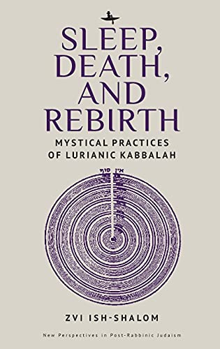 Sleep, Death, and Rebirth: Mystical Practices of Lurianic Kabbalah (New Perspectives in Post-Rabbinic Judaism)