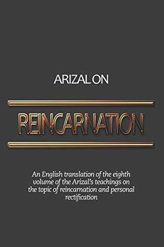 Arizal On Reincarnation: An English translation of the eighth volume of the Arizal’s teachings on the topic of reincarnation and personal rectification