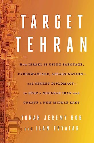 [9781668014578] Target Tehran: How Israel Is Using Sabotage, Cyberwarfare, Assassination – and Secret Diplomacy – to Stop a Nuclear Iran and Create a New Middle East