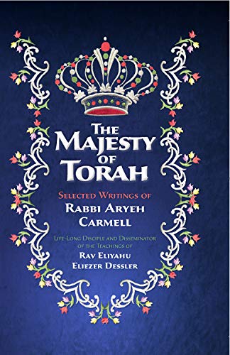 The Majesty of Torah: Selected Writings of Rabbi Aryeh Carmell, Life-Long Disciple and Disseminator of the Teachings of Rav Eliyahu Eliezer Dessler