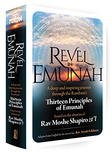 Revel in Emunah: A deep and inspiring journey through the Rambam s Thirteen Principles of Emunah Based on the shiurim of Rav Moshe Shapiro zt l
