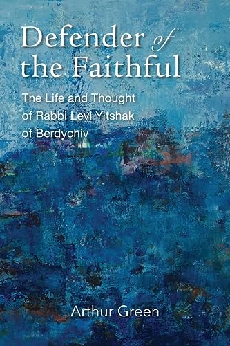 Defender of the Faithful: The Life and Thought of Rabbi Levi Yitshak of Berdychiv (The Tauber Institute Series for the Study of European Jewry)