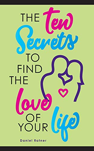 The Ten Secrets To Find The Love Of your Life: What if I told you that you can be passionately in love forever?