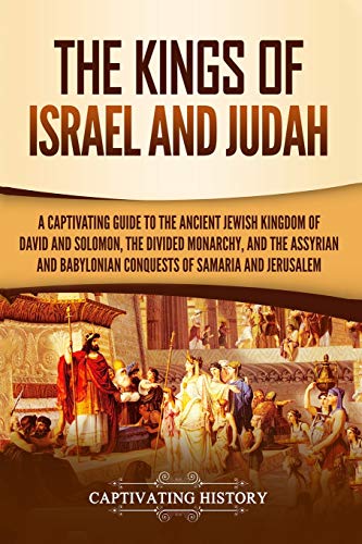 The Kings of Israel and Judah: A Captivating Guide to the Ancient Jewish Kingdom of David and Solomon, the Divided Monarchy, and the Assyrian and ... of Samaria and Jerusalem (History of Judaism)