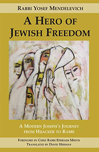 A Hero of Jewish Freedom: A Modern Joseph's Journey from Hijacker to Rabbi