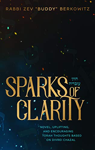 Sparks of Clarity: Novel, Uplifting, and Encouraging Torah thoughts based on Divrei Chazal