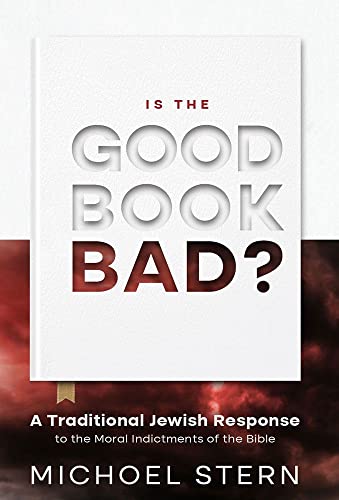 Is The Good Book Bad: A Traditional Jewish Response to the Moral Indictments of the Bible