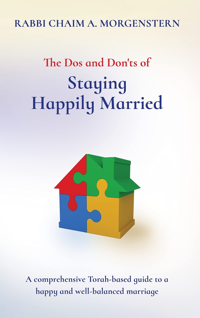 The Dos and Don'ts of Staying Happily Married: A Comprehesive Torah-Based Guide To A Happy And Well-Balanced Marriage