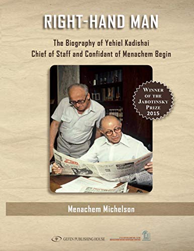 Right Hand Man: The Biography of Yechiel Kadishai Chief-of-Staff and Confidant of Menachem Begin