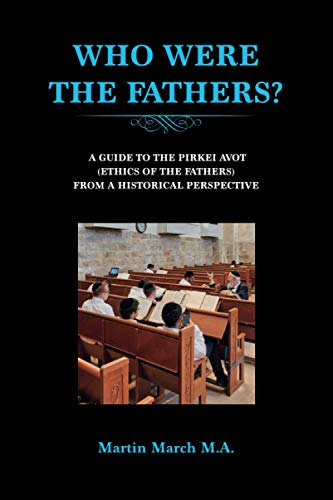 WHO WERE THE FATHERS?: A GUIDE TO THE PIRKEI AVOT (ETHICS OF THE FATHERS) FROM A HISTORICAL PERSPECTIVE