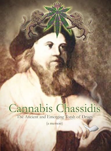 Cannabis Chassidid: The Ancient And Emerging Torah Of Drugs (a Memoir)