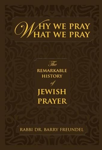 Why We Pray What We Pray: The Remarkable History of Jewish Prayer