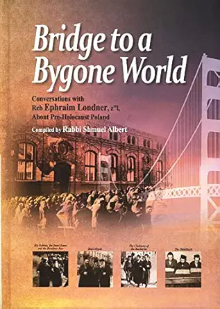 Bridge to a Bygone World: Conversations with Reb Ephraim Londner, z"l About Pre-Holocaust Poland