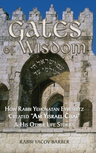 Gates of Wisdom: How Rabbi Yehonatan Eybeshitz Created “Am Yisrael Chai” & His Other Life Stories (Wisdom of Rabbi Yehonatan Eybeshitz)