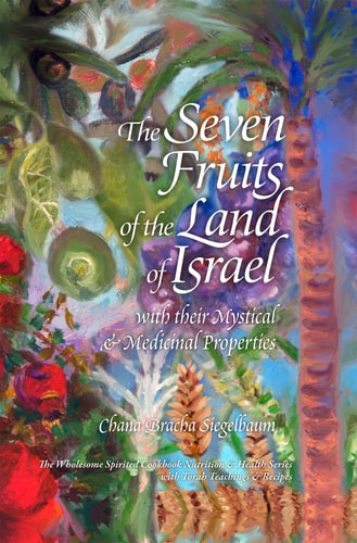 The Seven Fruits of the Land of Israel: with their Mystical & Medicinal Properties | The Wholesome Spirited Cookbook Nutrition & Health / with Torah Teachings & Recipes