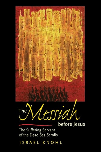The Messiah before Jesus: The Suffering Servant of the Dead Sea Scrolls