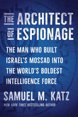 The Architect of Espionage: The Man Who Built Israel's Mossad into the World's Boldest Intelligence Force
