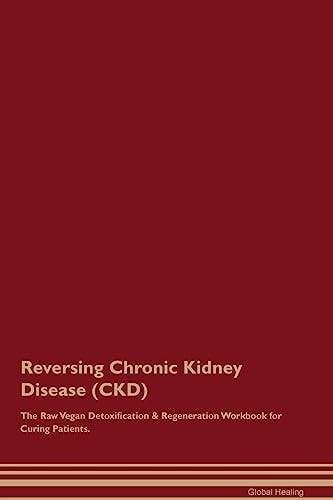 Reversing Chronic Kidney Disease - The Raw Vegan Detoxification & Regeneration Workbook for Curing Patients.