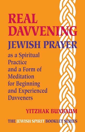 Real Davvening - Jewish Prayer As a Spiritual Practice and a Form of Meditation for Beginning and Experienced Davveners
