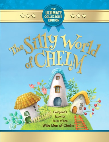 The Silly World of Chelm - Everyone's Favorite Tales of the Wise Men of Chelm