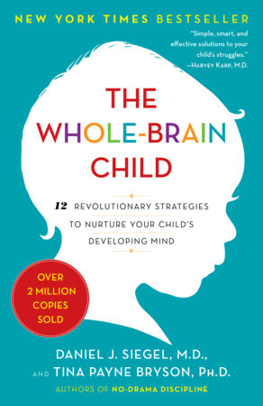 The Whole-Brain Child - 12 Revolutionary Strategies to Nurture Your Child's Developing Mind