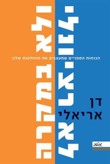 [100026993] לא רציונלי ולא במקרה - הכוחות הסמויים שמעצבים את ההחלטות שלנו
