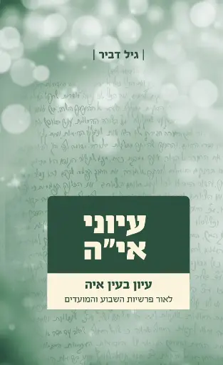 עיוני אי"ה - חלק ב | לאור פרשיות השבוע והמועדים