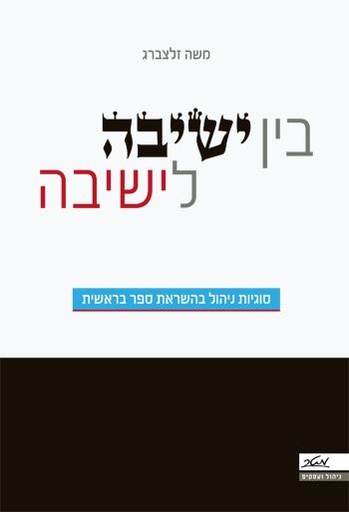 [9900017477] בין ישיבה לישיבה - סוגיות ניהול בהשראת ספר בראשית