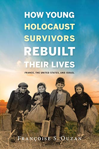 How Young Holocaust Survivors Rebuilt Their Lives: France, the United States, and Israel 