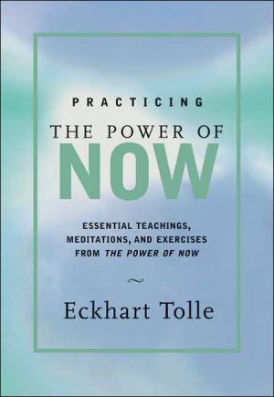 Practicing the Power of Now: Essential Teachings, Meditations, and Exercises From The Power of Now