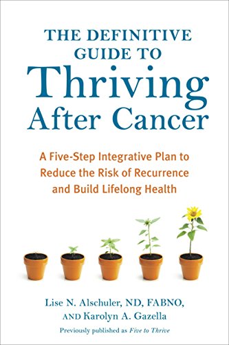 [9781607745648] The Definitive Guide to Thriving After Cancer: A Five-Step Integrative Plan to Reduce the Risk of Recurrence and Build Lifelong Health (Alternative Medicine Guides)
