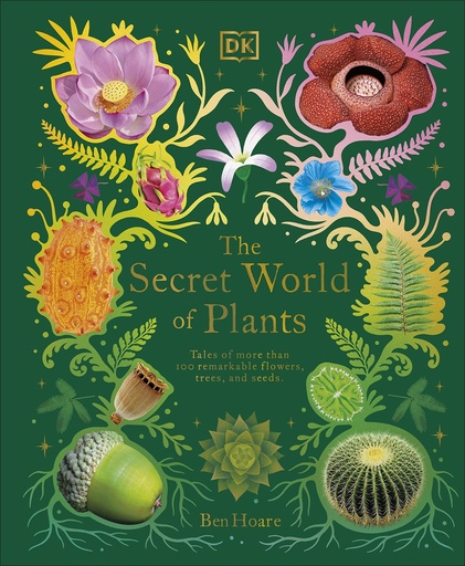 The Secret World of Plants: Tales of More Than 100 Remarkable Flowers, Trees, and Seeds 